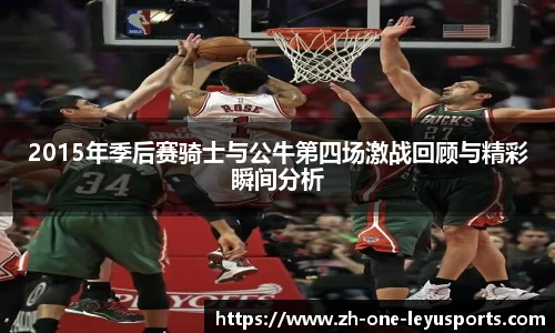2015年季后赛骑士与公牛第四场激战回顾与精彩瞬间分析