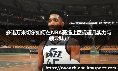 多诺万米切尔如何在NBA赛场上展现超凡实力与领导魅力