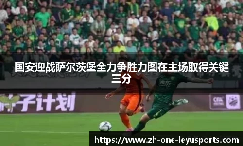 国安迎战萨尔茨堡全力争胜力图在主场取得关键三分