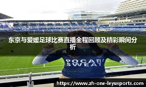东京与爱媛足球比赛直播全程回顾及精彩瞬间分析