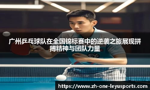 广州乒乓球队在全国锦标赛中的逆袭之旅展现拼搏精神与团队力量