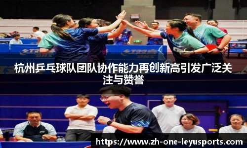 杭州乒乓球队团队协作能力再创新高引发广泛关注与赞誉