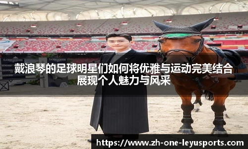 戴浪琴的足球明星们如何将优雅与运动完美结合展现个人魅力与风采