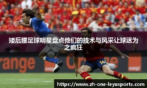 矮后腰足球明星盘点他们的技术与风采让球迷为之疯狂
