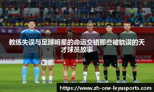 教练失误与足球明星的命运交错那些被耽误的天才球员故事