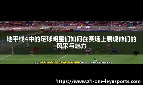 地平线4中的足球明星们如何在赛场上展现他们的风采与魅力