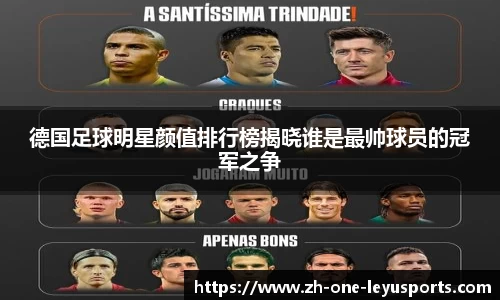 德国足球明星颜值排行榜揭晓谁是最帅球员的冠军之争