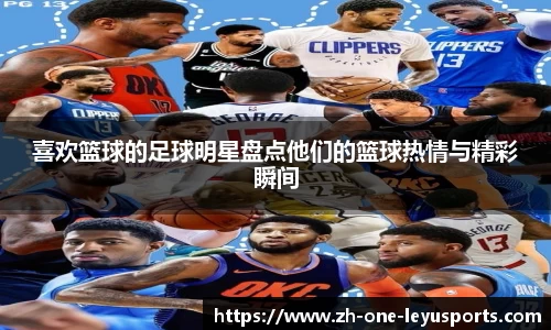 喜欢篮球的足球明星盘点他们的篮球热情与精彩瞬间
